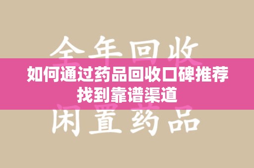 宁波如何通过药品回收口碑推荐找到靠谱渠道