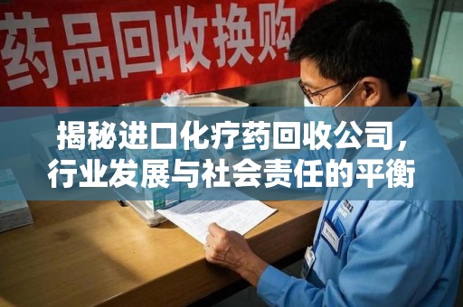 宁波揭秘进口化疗药回收公司，行业发展与社会责任的平衡