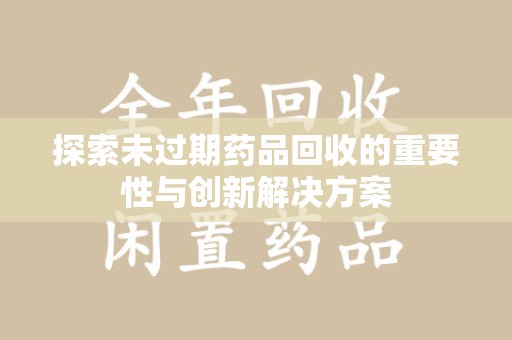 宁波探索未过期药品回收的重要性与创新解决方案