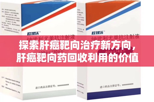 宁波探索肝癌靶向治疗新方向，肝癌靶向药回收利用的价值与未来