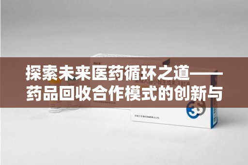 宁波探索未来医药循环之道——药品回收合作模式的创新与实践