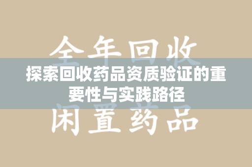 宁波探索回收药品资质验证的重要性与实践路径