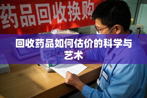 宁波回收药品如何估价的科学与艺术