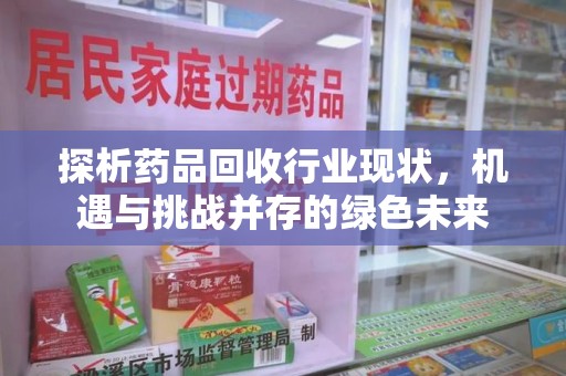 宁波探析药品回收行业现状，机遇与挑战并存的绿色未来
