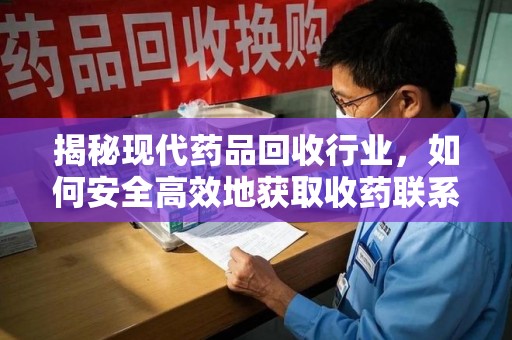 宁波揭秘现代药品回收行业，如何安全高效地获取收药联系方式