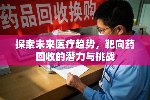 宁波探索未来医疗趋势，靶向药回收的潜力与挑战