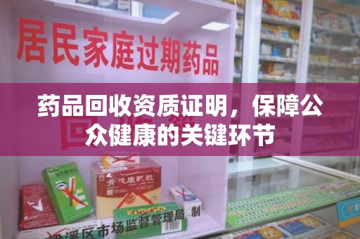 宁波药品回收资质证明，保障公众健康的关键环节