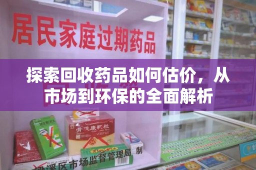 宁波探索回收药品如何估价，从市场到环保的全面解析
