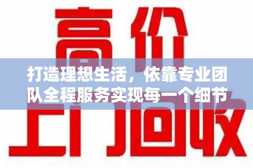 宁波打造理想生活，依靠专业团队全程服务实现每一个细节