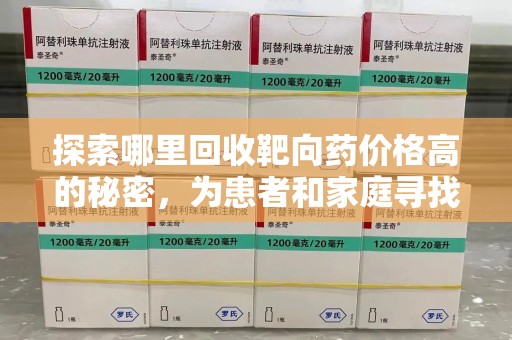 宁波探索哪里回收靶向药价格高的秘密，为患者和家庭寻找最优解