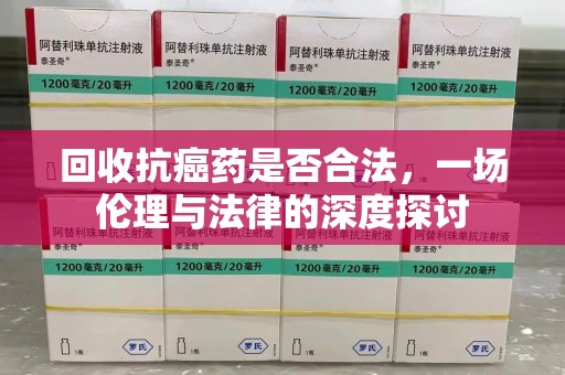 宁波回收抗癌药是否合法，一场伦理与法律的深度探讨