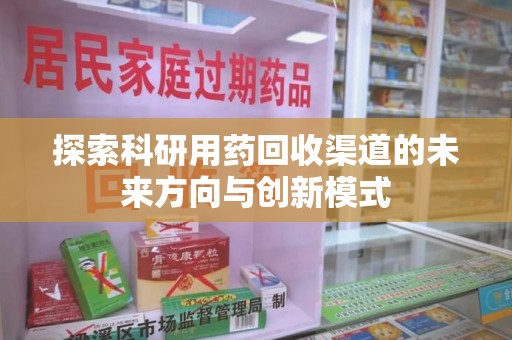 宁波探索科研用药回收渠道的未来方向与创新模式