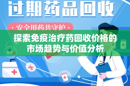 宁波探索免疫治疗药回收价格的市场趋势与价值分析