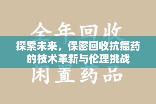 宁波探索未来，保密回收抗癌药的技术革新与伦理挑战