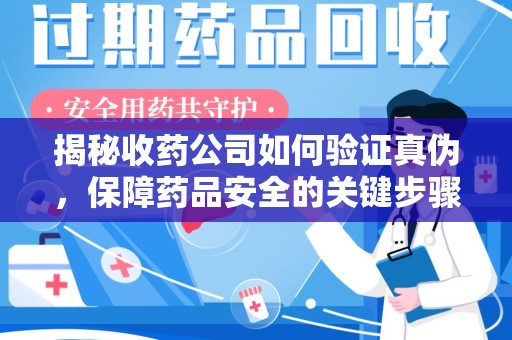 宁波揭秘收药公司如何验证真伪，保障药品安全的关键步骤