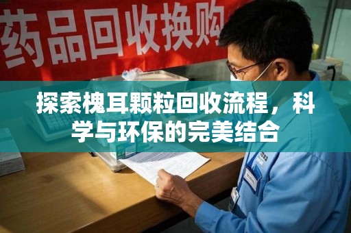宁波探索槐耳颗粒回收流程，科学与环保的完美结合