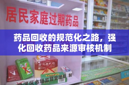 宁波药品回收的规范化之路，强化回收药品来源审核机制