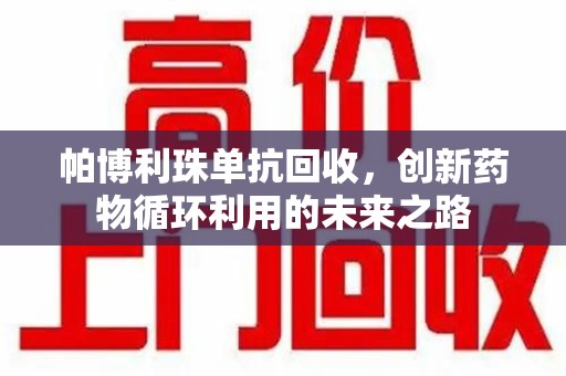 宁波帕博利珠单抗回收，创新药物循环利用的未来之路