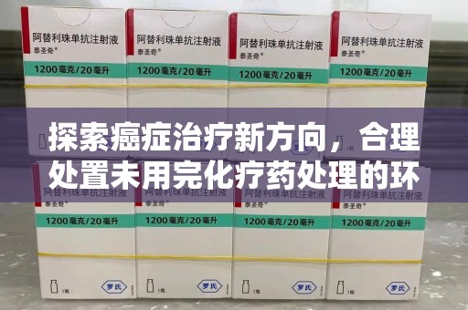 宁波探索癌症治疗新方向，合理处置未用完化疗药处理的环保路径