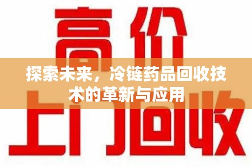 宁波探索未来，冷链药品回收技术的革新与应用
