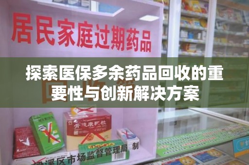 宁波探索医保多余药品回收的重要性与创新解决方案
