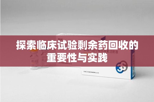 宁波探索临床试验剩余药回收的重要性与实践