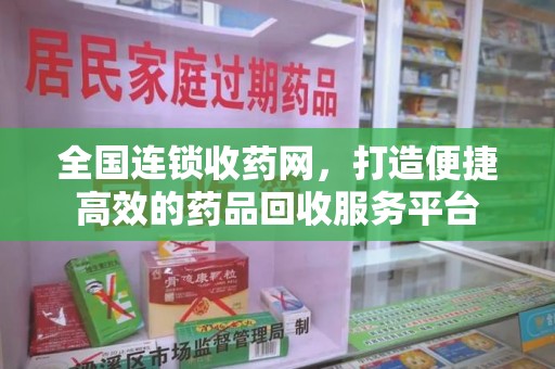 宁波全国连锁收药网，打造便捷高效的药品回收服务平台