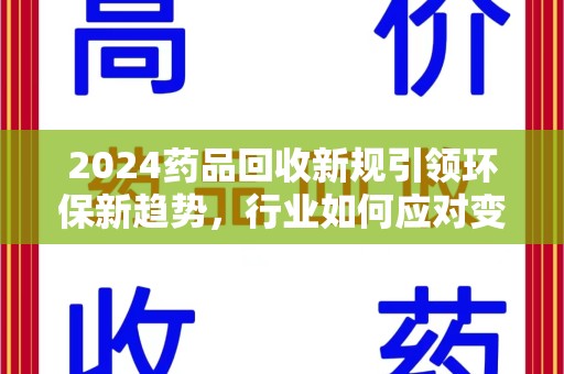 宁波2024药品回收新规引领环保新趋势，行业如何应对变革？