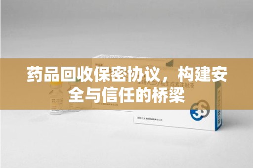 宁波药品回收保密协议，构建安全与信任的桥梁