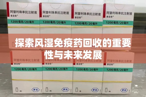 宁波探索风湿免疫药回收的重要性与未来发展