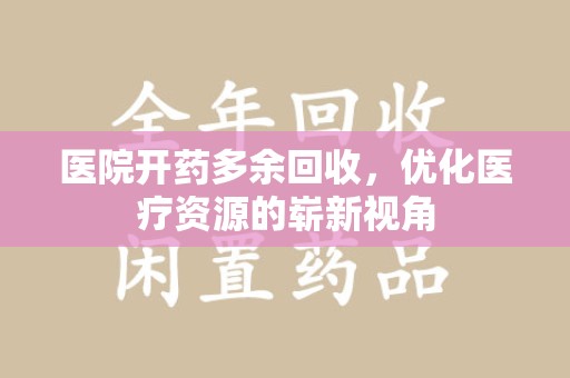 宁波医院开药多余回收，优化医疗资源的崭新视角