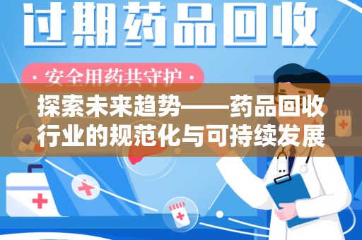 宁波探索未来趋势——药品回收行业的规范化与可持续发展之路