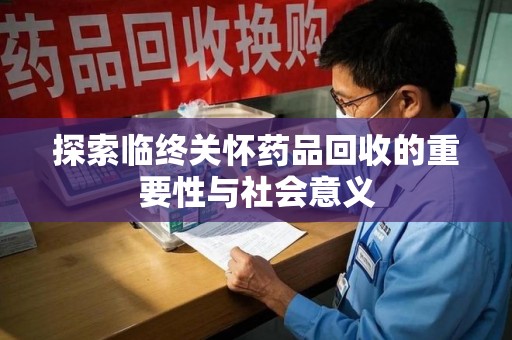 宁波探索临终关怀药品回收的重要性与社会意义
