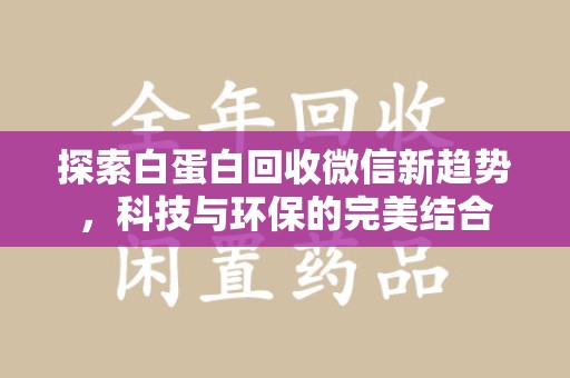 宁波探索白蛋白回收微信新趋势，科技与环保的完美结合