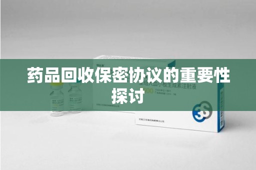 宁波药品回收保密协议的重要性探讨