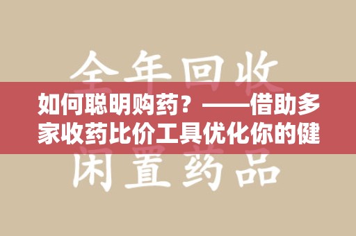 宁波如何聪明购药？——借助多家收药比价工具优化你的健康支出