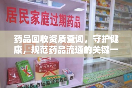 宁波药品回收资质查询，守护健康，规范药品流通的关键一步