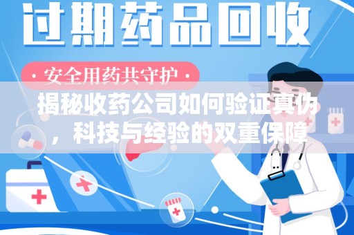 宁波揭秘收药公司如何验证真伪，科技与经验的双重保障