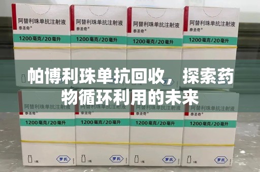 宁波帕博利珠单抗回收，探索药物循环利用的未来