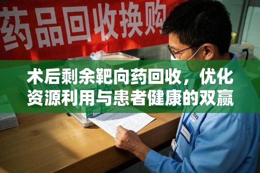 宁波术后剩余靶向药回收，优化资源利用与患者健康的双赢策略