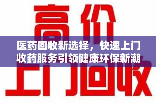 宁波医药回收新选择，快速上门收药服务引领健康环保新潮流