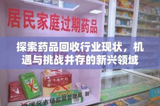 宁波探索药品回收行业现状，机遇与挑战并存的新兴领域