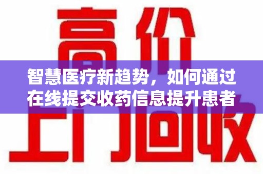宁波智慧医疗新趋势，如何通过在线提交收药信息提升患者体验
