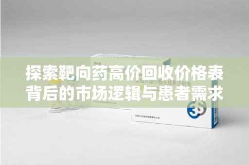 宁波探索靶向药高价回收价格表背后的市场逻辑与患者需求