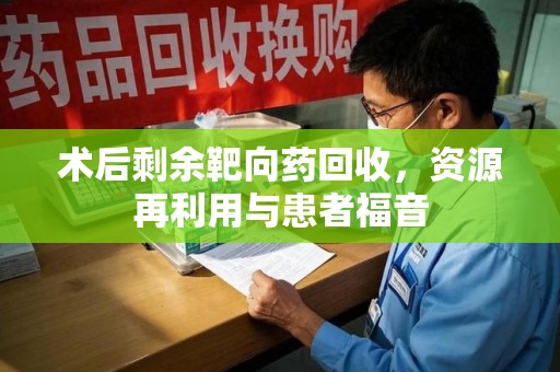 宁波术后剩余靶向药回收，资源再利用与患者福音