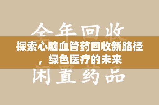 宁波探索心脑血管药回收新路径，绿色医疗的未来