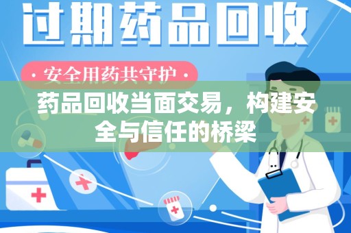 宁波药品回收当面交易，构建安全与信任的桥梁