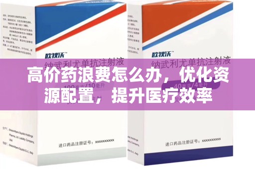 宁波高价药浪费怎么办，优化资源配置，提升医疗效率