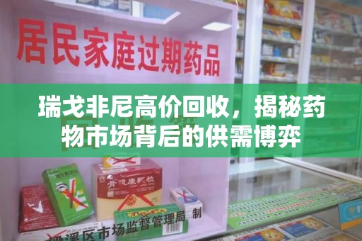 宁波瑞戈非尼高价回收，揭秘药物市场背后的供需博弈