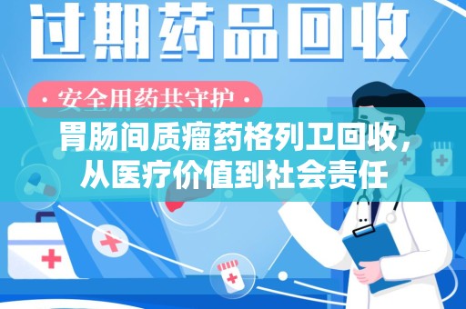 宁波胃肠间质瘤药格列卫回收，从医疗价值到社会责任